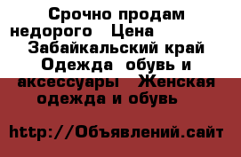 Срочно продам недорого › Цена ­ 25 000 - Забайкальский край Одежда, обувь и аксессуары » Женская одежда и обувь   